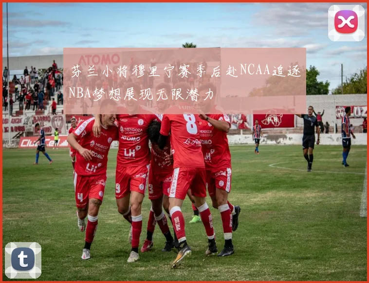 芬兰小将穆里宁赛季后赴NCAA追逐NBA梦想展现无限潜力