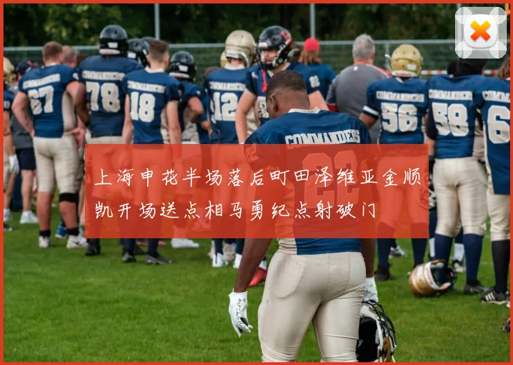 上海申花半场落后町田泽维亚金顺凯开场送点相马勇纪点射破门