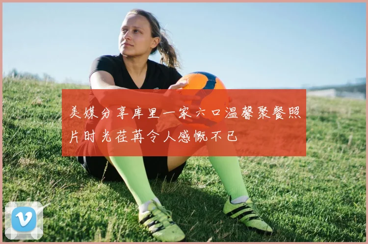 美媒分享库里一家六口温馨聚餐照片时光荏苒令人感慨不已