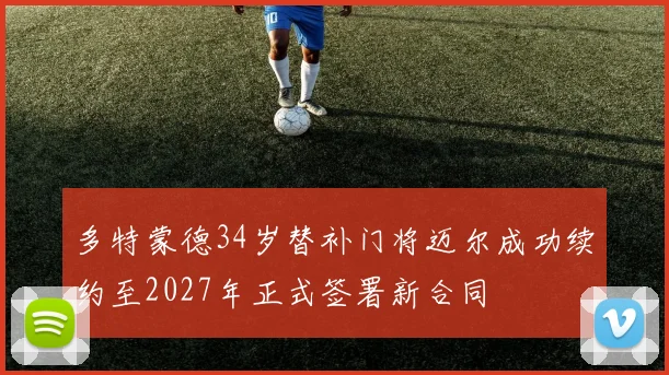 多特蒙德34岁替补门将迈尔成功续约至2027年正式签署新合同