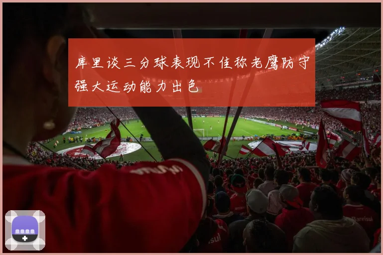 库里谈三分球表现不佳称老鹰防守强大运动能力出色