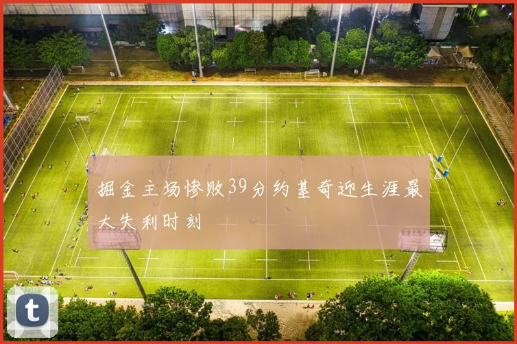 掘金主场惨败39分约基奇迎生涯最大失利时刻