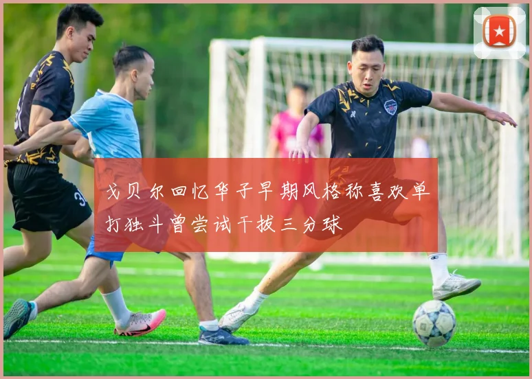 戈贝尔回忆华子早期风格称喜欢单打独斗曾尝试干拔三分球