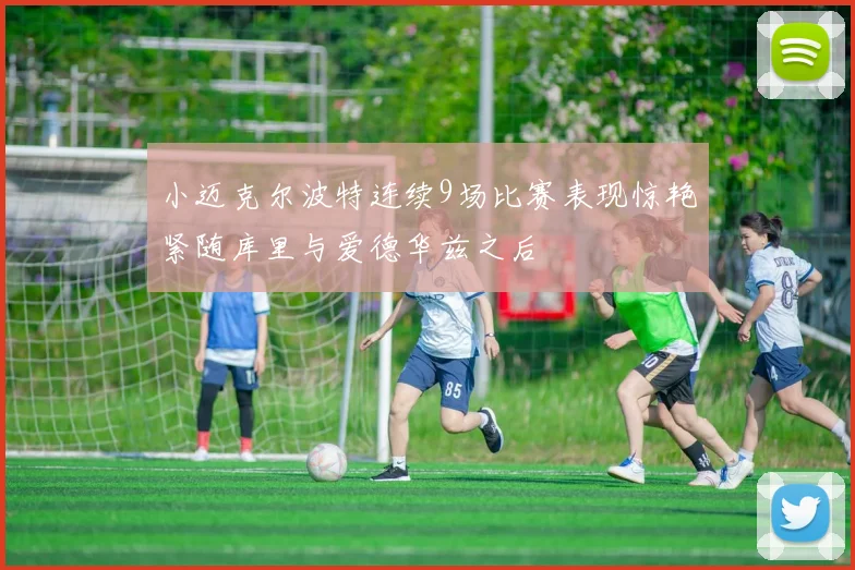 小迈克尔波特连续9场比赛表现惊艳紧随库里与爱德华兹之后