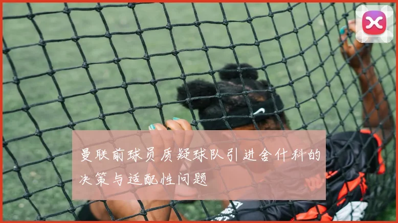 曼联前球员质疑球队引进舍什科的决策与适配性问题