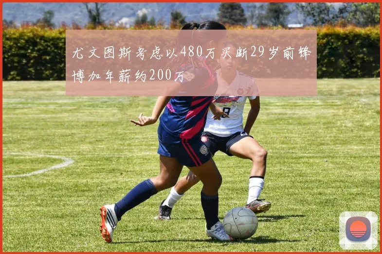 尤文图斯考虑以480万买断29岁前锋博加年薪约200万