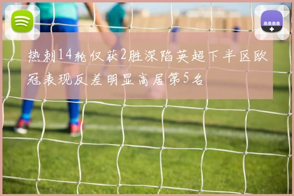 热刺14轮仅获2胜深陷英超下半区欧冠表现反差明显高居第5名