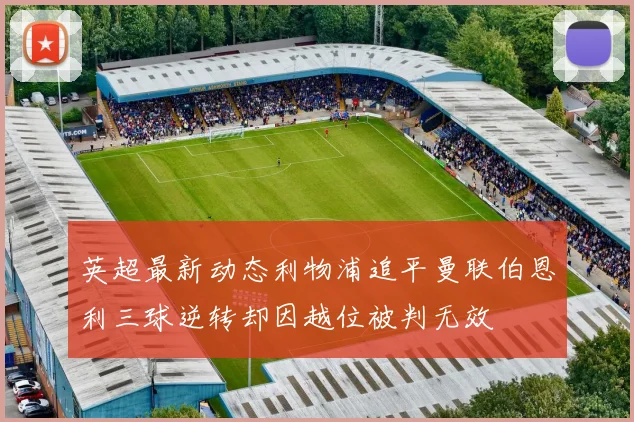 英超最新动态利物浦追平曼联伯恩利三球逆转却因越位被判无效