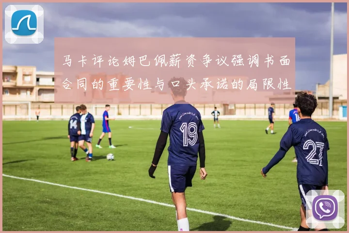 马卡评论姆巴佩薪资争议强调书面合同的重要性与口头承诺的局限性