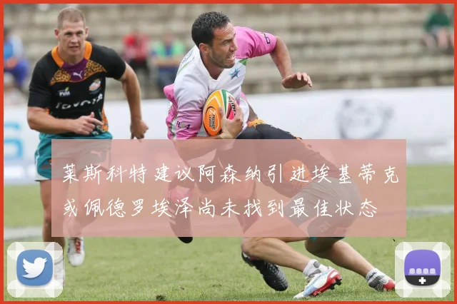 莱斯科特建议阿森纳引进埃基蒂克或佩德罗埃泽尚未找到最佳状态