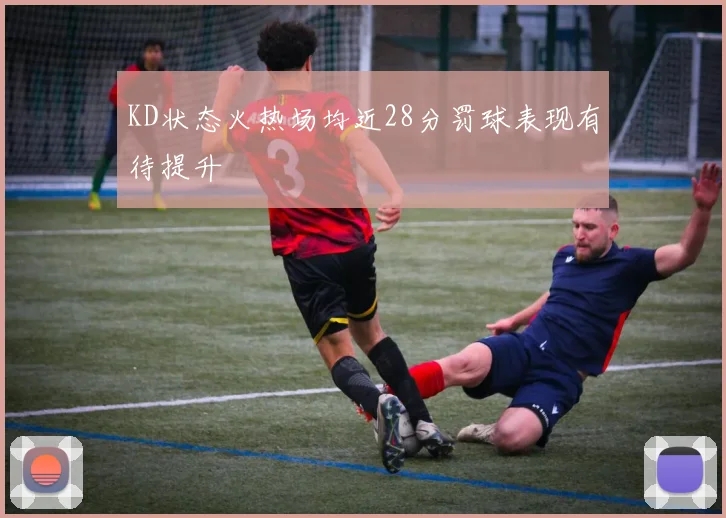 KD状态火热场均近28分罚球表现有待提升