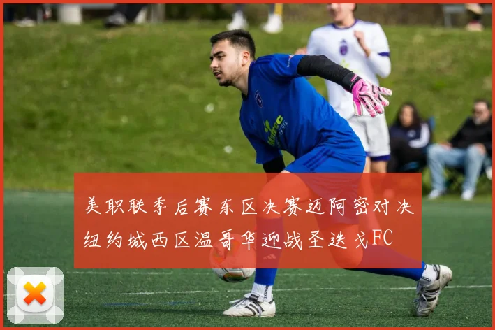 美职联季后赛东区决赛迈阿密对决纽约城西区温哥华迎战圣迭戈FC