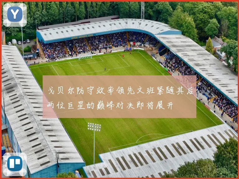 戈贝尔防守效率领先文班紧随其后两位巨星的巅峰对决即将展开