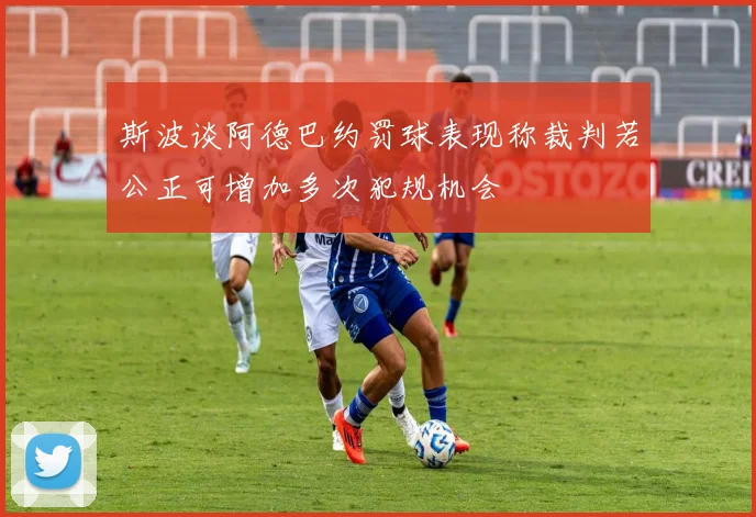 斯波谈阿德巴约罚球表现称裁判若公正可增加多次犯规机会