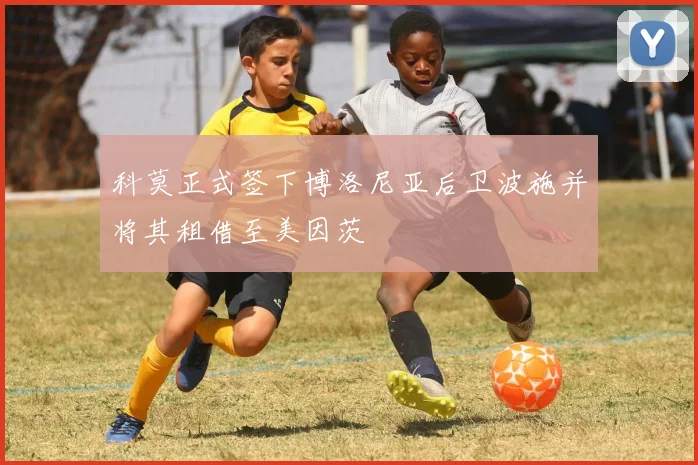 科莫正式签下博洛尼亚后卫波施并将其租借至美因茨