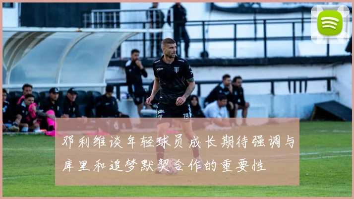 邓利维谈年轻球员成长期待强调与库里和追梦默契合作的重要性
