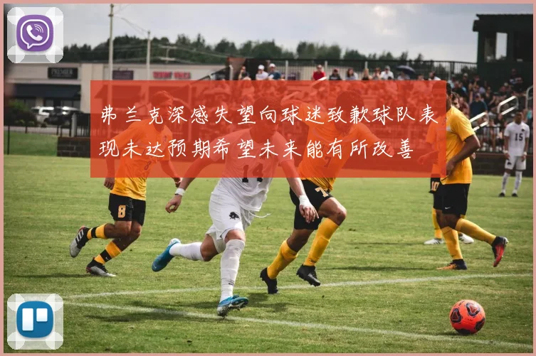 弗兰克深感失望向球迷致歉球队表现未达预期希望未来能有所改善
