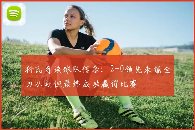 科瓦奇谈球队信念：2-0领先未能全力以赴但最终成功赢得比赛