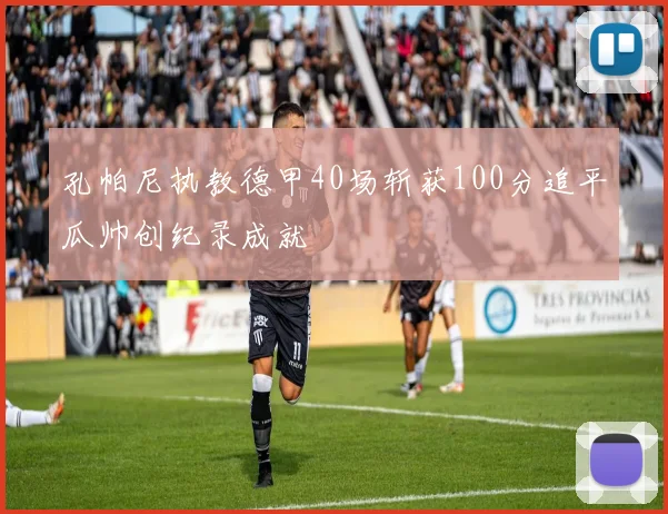孔帕尼执教德甲40场斩获100分追平瓜帅创纪录成就