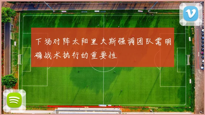 下场对阵太阳里夫斯强调团队需明确战术执行的重要性
